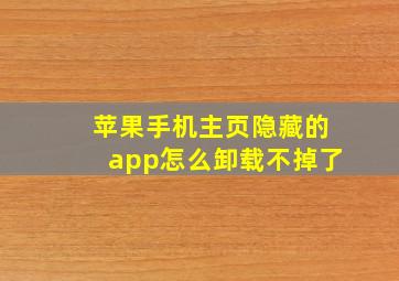 苹果手机主页隐藏的app怎么卸载不掉了