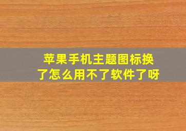 苹果手机主题图标换了怎么用不了软件了呀