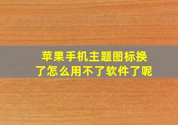 苹果手机主题图标换了怎么用不了软件了呢