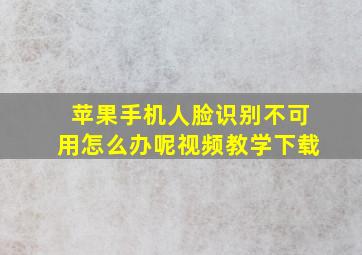 苹果手机人脸识别不可用怎么办呢视频教学下载