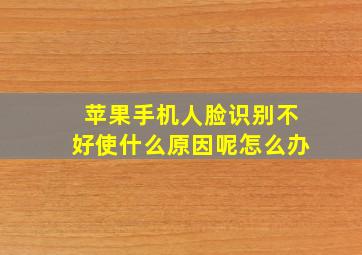 苹果手机人脸识别不好使什么原因呢怎么办