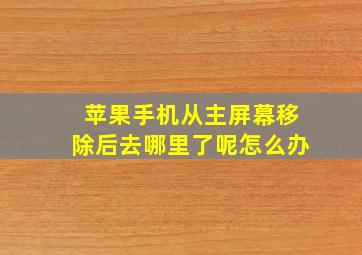 苹果手机从主屏幕移除后去哪里了呢怎么办