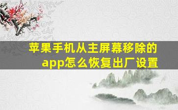 苹果手机从主屏幕移除的app怎么恢复出厂设置