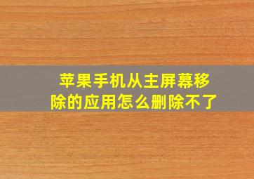 苹果手机从主屏幕移除的应用怎么删除不了