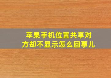 苹果手机位置共享对方却不显示怎么回事儿