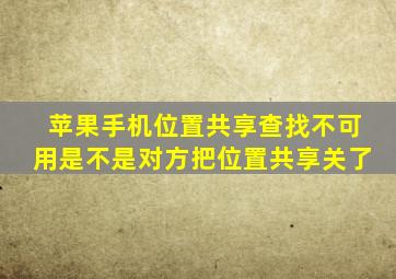 苹果手机位置共享查找不可用是不是对方把位置共享关了