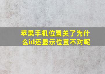 苹果手机位置关了为什么id还显示位置不对呢