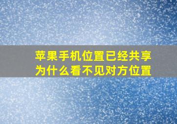 苹果手机位置已经共享为什么看不见对方位置