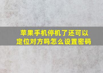 苹果手机停机了还可以定位对方吗怎么设置密码