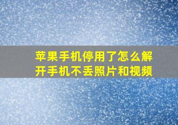 苹果手机停用了怎么解开手机不丢照片和视频