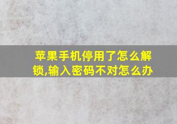 苹果手机停用了怎么解锁,输入密码不对怎么办