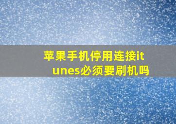 苹果手机停用连接itunes必须要刷机吗