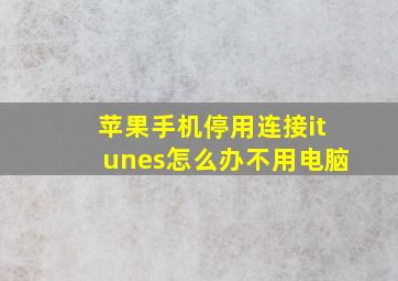 苹果手机停用连接itunes怎么办不用电脑