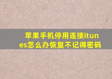 苹果手机停用连接itunes怎么办恢复不记得密码