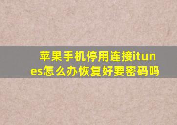 苹果手机停用连接itunes怎么办恢复好要密码吗