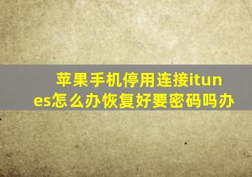 苹果手机停用连接itunes怎么办恢复好要密码吗办