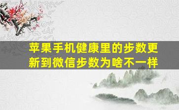 苹果手机健康里的步数更新到微信步数为啥不一样