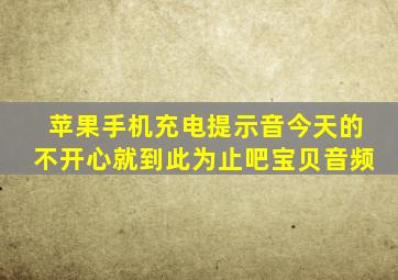 苹果手机充电提示音今天的不开心就到此为止吧宝贝音频