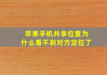 苹果手机共享位置为什么看不到对方定位了