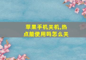 苹果手机关机,热点能使用吗怎么关