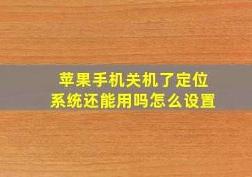 苹果手机关机了定位系统还能用吗怎么设置