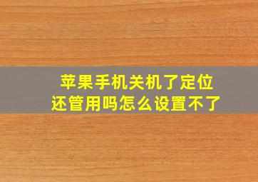 苹果手机关机了定位还管用吗怎么设置不了