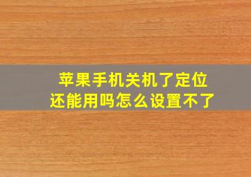 苹果手机关机了定位还能用吗怎么设置不了