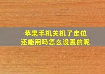 苹果手机关机了定位还能用吗怎么设置的呢