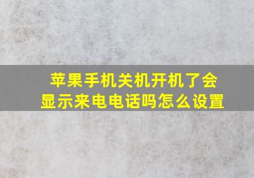 苹果手机关机开机了会显示来电电话吗怎么设置