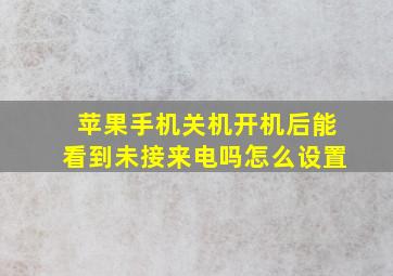 苹果手机关机开机后能看到未接来电吗怎么设置