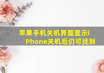 苹果手机关机界面显示iPhone关机后仍可找到