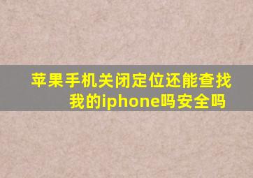 苹果手机关闭定位还能查找我的iphone吗安全吗