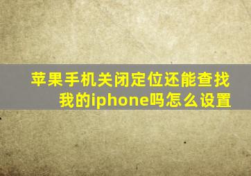 苹果手机关闭定位还能查找我的iphone吗怎么设置