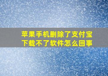 苹果手机删除了支付宝下载不了软件怎么回事