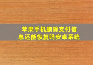 苹果手机删除支付信息还能恢复吗安卓系统