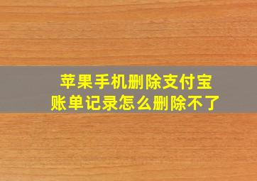 苹果手机删除支付宝账单记录怎么删除不了