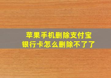 苹果手机删除支付宝银行卡怎么删除不了了