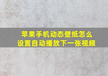 苹果手机动态壁纸怎么设置自动播放下一张视频