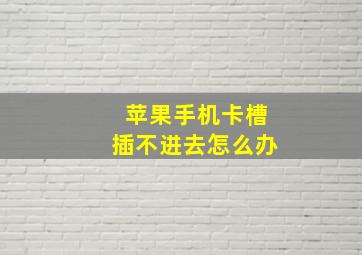 苹果手机卡槽插不进去怎么办