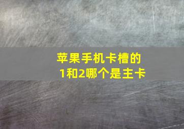 苹果手机卡槽的1和2哪个是主卡