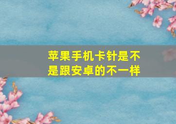 苹果手机卡针是不是跟安卓的不一样