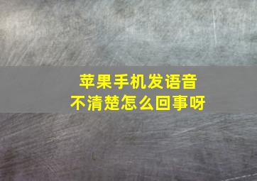 苹果手机发语音不清楚怎么回事呀