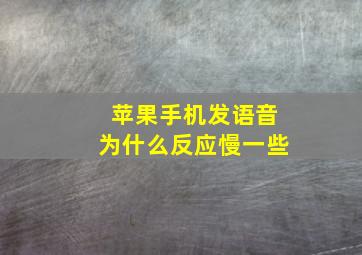 苹果手机发语音为什么反应慢一些