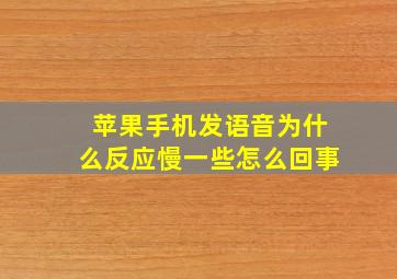 苹果手机发语音为什么反应慢一些怎么回事