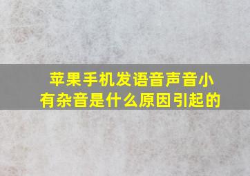 苹果手机发语音声音小有杂音是什么原因引起的