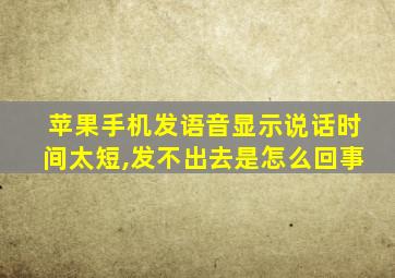 苹果手机发语音显示说话时间太短,发不出去是怎么回事