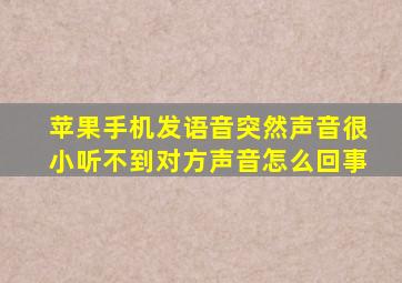 苹果手机发语音突然声音很小听不到对方声音怎么回事