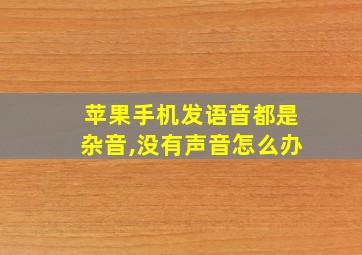 苹果手机发语音都是杂音,没有声音怎么办