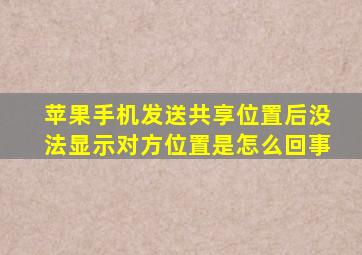 苹果手机发送共享位置后没法显示对方位置是怎么回事