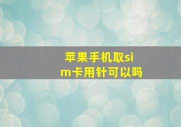 苹果手机取sim卡用针可以吗